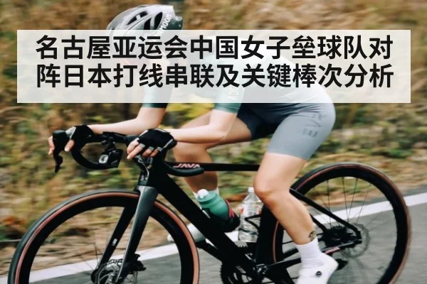 名古屋亚运会中国女子垒球队对阵日本打线串联及关键棒次分析