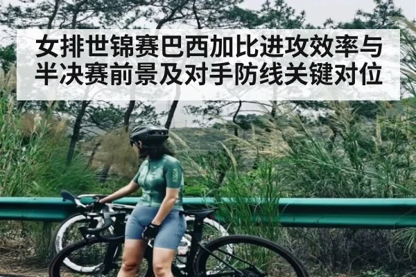 女排世锦赛巴西加比进攻效率与半决赛前景及对手防线关键对位