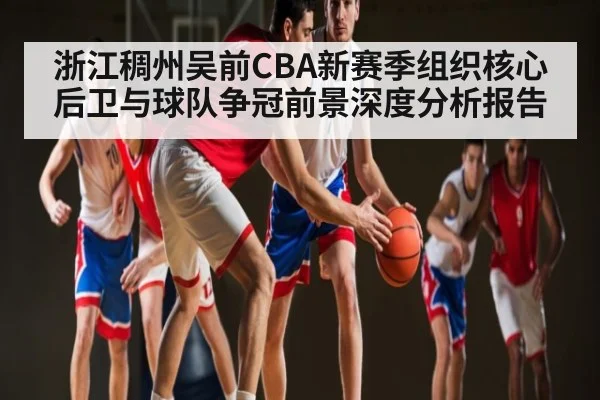 浙江稠州吴前CBA新赛季组织核心后卫与球队争冠前景深度分析报告